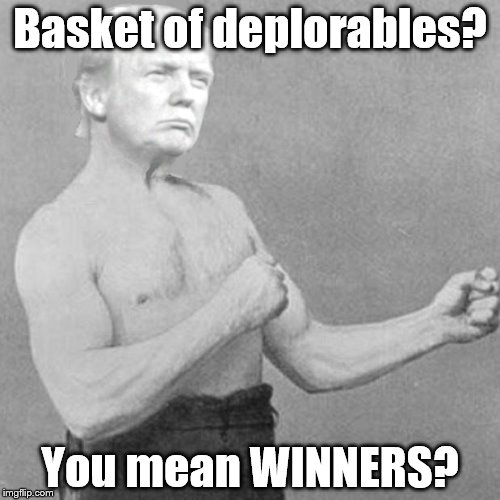Trump and his supporters had the last laugh last night. | Basket of deplorables? You mean WINNERS? | image tagged in overly trumpy man,donald trump,trump 2016,trump hillary,trump for president,basket of deplorables | made w/ Imgflip meme maker