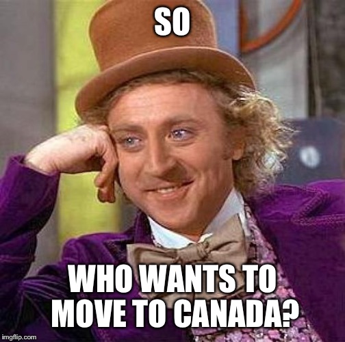 Creepy Condescending Wonka Meme | SO; WHO WANTS TO MOVE TO CANADA? | image tagged in memes,creepy condescending wonka | made w/ Imgflip meme maker