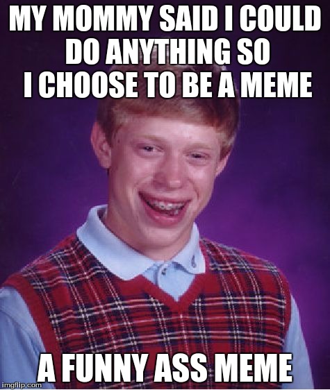 Bad Luck Brian | MY MOMMY SAID I COULD DO ANYTHING SO I CHOOSE TO BE A MEME; A FUNNY ASS MEME | image tagged in memes,bad luck brian | made w/ Imgflip meme maker