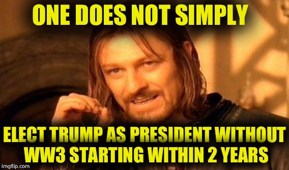 Congrats America, you played yourselfs  | ONE DOES NOT SIMPLY; ELECT TRUMP AS PRESIDENT WITHOUT  WW3 STARTING WITHIN 2 YEARS | image tagged in memes,one does not simply,president trump,trump 2016 | made w/ Imgflip meme maker
