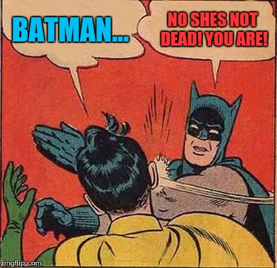 Batman Slapping Robin Meme | BATMAN... NO SHES NOT DEAD! YOU ARE! | image tagged in memes,batman slapping robin | made w/ Imgflip meme maker