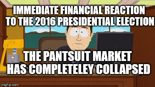 Aaaaand Its Gone | IMMEDIATE FINANCIAL REACTION TO THE 2016 PRESIDENTIAL ELECTION; THE PANTSUIT MARKET HAS COMPLETELEY COLLAPSED | image tagged in memes,aaaaand its gone | made w/ Imgflip meme maker