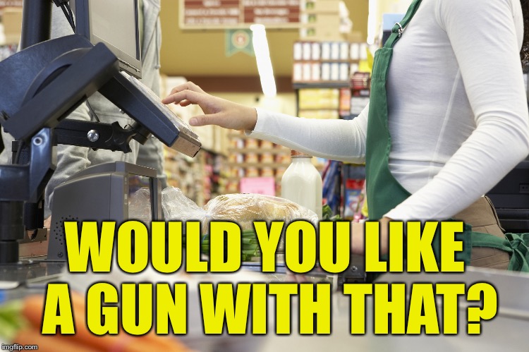 America 2017 | WOULD YOU LIKE A GUN WITH THAT? | image tagged in cashier stories,memes | made w/ Imgflip meme maker