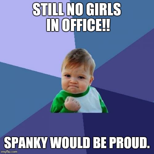 Success Kid | STILL NO GIRLS IN OFFICE!! SPANKY WOULD BE PROUD. | image tagged in memes,success kid | made w/ Imgflip meme maker