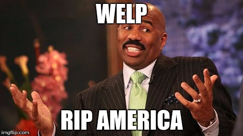 WELP; RIP AMERICA | image tagged in memes,steve harvey | made w/ Imgflip meme maker