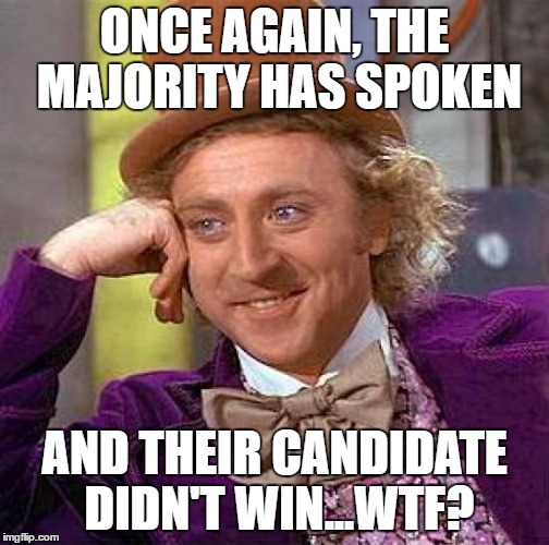 Creepy Condescending Wonka | ONCE AGAIN, THE MAJORITY HAS SPOKEN; AND THEIR CANDIDATE DIDN'T WIN...WTF? | image tagged in memes,creepy condescending wonka | made w/ Imgflip meme maker
