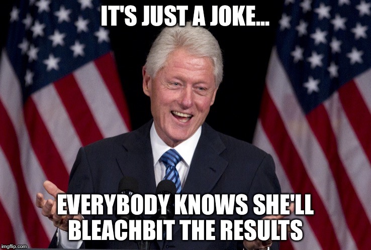 IT'S JUST A JOKE... EVERYBODY KNOWS SHE'LL BLEACHBIT THE RESULTS | made w/ Imgflip meme maker