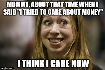 MOMMY, ABOUT THAT TIME WHEN I SAID "I TRIED TO CARE ABOUT MONEY" I THINK I CARE NOW | made w/ Imgflip meme maker