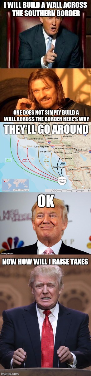 one does not simply build a wall | I WILL BUILD A WALL ACROSS THE SOUTHERN BORDER; ONE DOES NOT SIMPLY BUILD A WALL ACROSS THE BORDER HERE'S WHY; THEY'LL GO AROUND; OK; NOW HOW WILL I RAISE TAXES | image tagged in congratulations you've ruined it | made w/ Imgflip meme maker