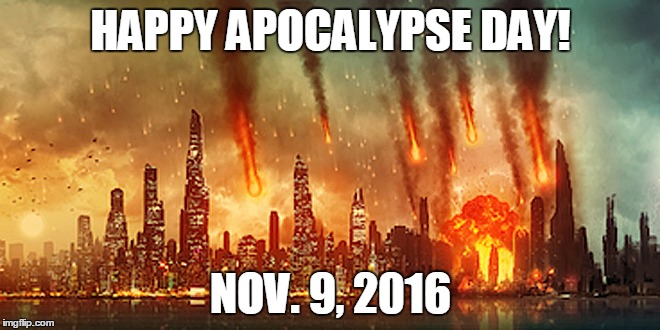 Apocalypse  | HAPPY APOCALYPSE DAY! NOV. 9, 2016 | image tagged in apocalypse | made w/ Imgflip meme maker