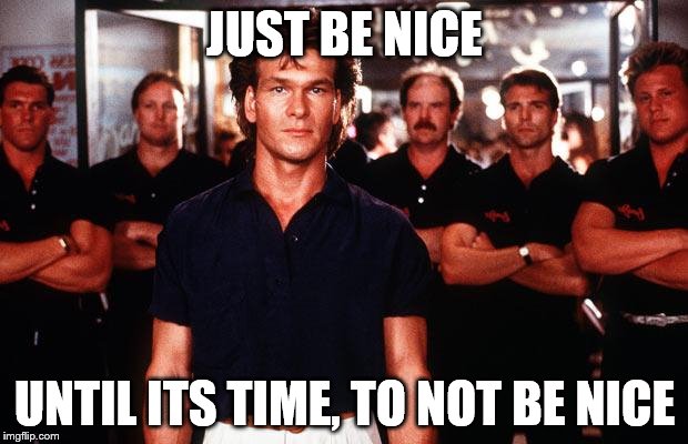 JUST BE NICE UNTIL ITS TIME, TO NOT BE NICE | made w/ Imgflip meme maker