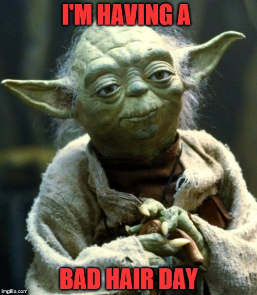Star Wars Yoda | I'M HAVING A; BAD HAIR DAY | image tagged in memes,star wars yoda | made w/ Imgflip meme maker