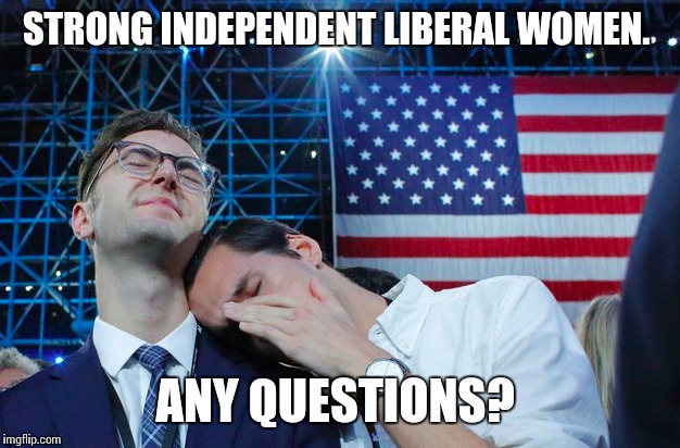 Pass the tissues.  | STRONG INDEPENDENT LIBERAL WOMEN. ANY QUESTIONS? | image tagged in liberalism,bernie or hillary,political meme | made w/ Imgflip meme maker