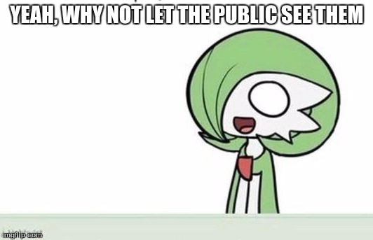 Gardevoir | YEAH, WHY NOT LET THE PUBLIC SEE THEM | image tagged in gardevoir | made w/ Imgflip meme maker