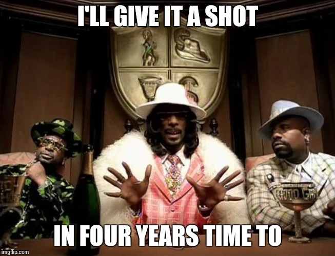 Can't be that hard | I'LL GIVE IT A SHOT; IN FOUR YEARS TIME TO | image tagged in style,memes,snoop dogg | made w/ Imgflip meme maker