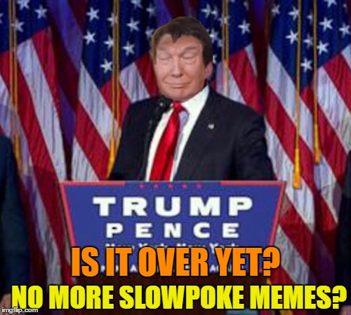 Slowpoke Day | IS IT OVER YET? NO MORE SLOWPOKE MEMES? | image tagged in 10-trump win,memes | made w/ Imgflip meme maker