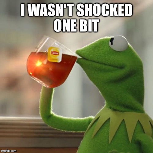 But That's None Of My Business Meme | I WASN'T SHOCKED ONE BIT | image tagged in memes,but thats none of my business,kermit the frog | made w/ Imgflip meme maker