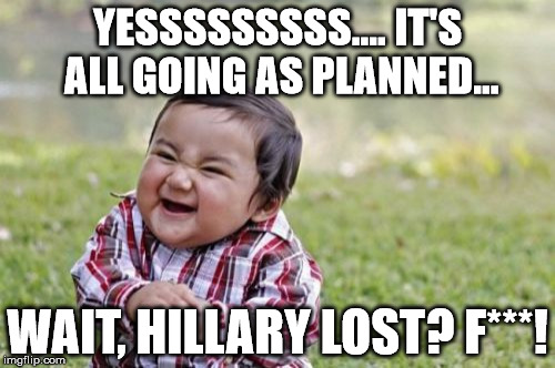 Evil Toddler | YESSSSSSSSS.... IT'S ALL GOING AS PLANNED... WAIT, HILLARY LOST? F***! | image tagged in memes,evil toddler | made w/ Imgflip meme maker