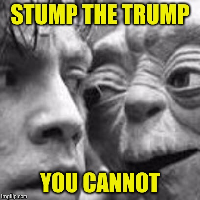 2016 Election | STUMP THE TRUMP; YOU CANNOT | image tagged in memes,donald trump,election 2016,star wars yoda,luke skywalker | made w/ Imgflip meme maker