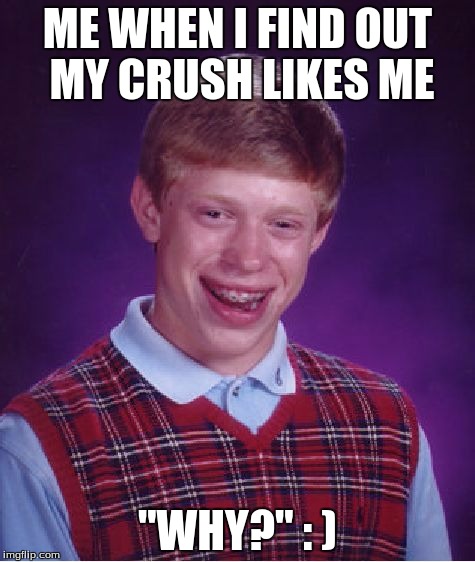 Bad Luck Brian Meme | ME WHEN I FIND OUT MY CRUSH LIKES ME; "WHY?" : ) | image tagged in memes,bad luck brian | made w/ Imgflip meme maker