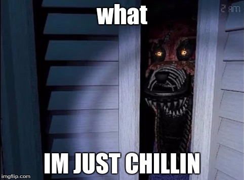 Nightmare foxy | what; IM JUST CHILLIN | image tagged in nightmare foxy | made w/ Imgflip meme maker