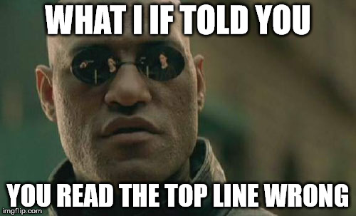 Matrix Morpheus | WHAT I IF TOLD YOU; YOU READ THE TOP LINE WRONG | image tagged in memes,matrix morpheus | made w/ Imgflip meme maker