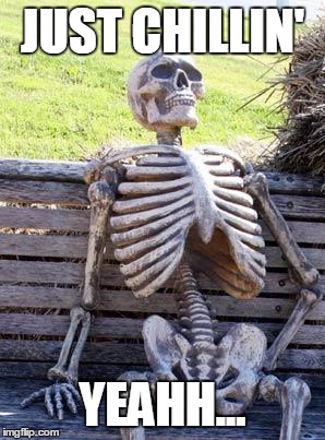 Waiting Skeleton | JUST CHILLIN'; YEAHH... | image tagged in memes,waiting skeleton | made w/ Imgflip meme maker