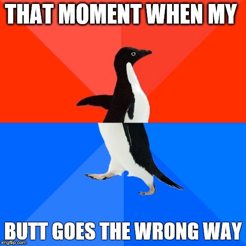 Socially Awesome Awkward Penguin | THAT MOMENT WHEN MY; BUTT GOES THE WRONG WAY | image tagged in memes,socially awesome awkward penguin | made w/ Imgflip meme maker