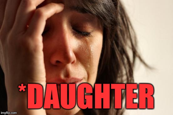 First World Problems Meme | *DAUGHTER | image tagged in memes,first world problems | made w/ Imgflip meme maker
