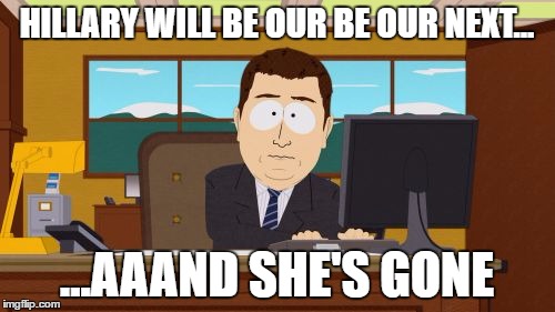 Aaaaand Its Gone Meme | HILLARY WILL BE OUR BE OUR NEXT... ...AAAND SHE'S GONE | image tagged in memes,aaaaand its gone | made w/ Imgflip meme maker