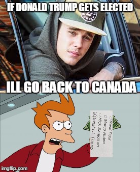 IF DONALD TRUMP GETS ELECTED; ILL GO BACK TO CANADA | image tagged in donald trump,justin bieber | made w/ Imgflip meme maker