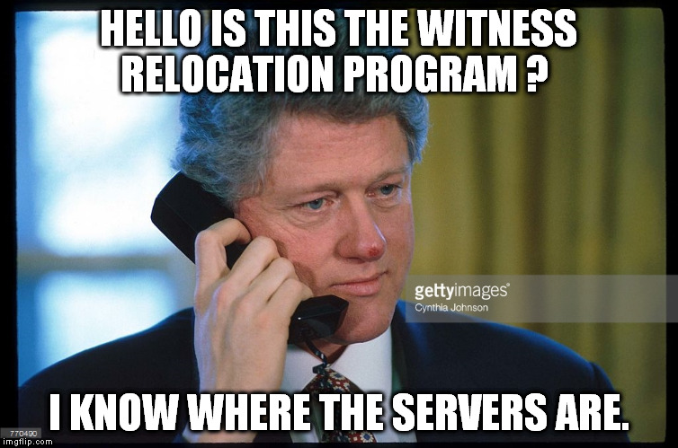 Bill Witness relocation  | HELLO IS THIS THE WITNESS RELOCATION PROGRAM ? I KNOW WHERE THE SERVERS ARE. | image tagged in bill clinton,telephone,email server | made w/ Imgflip meme maker