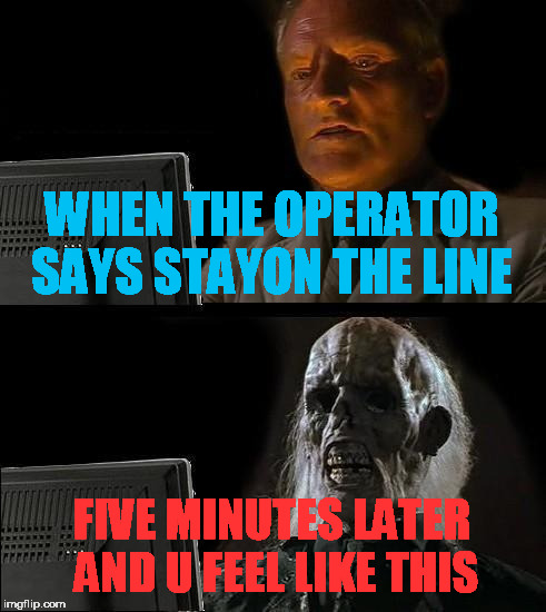 I'll Just Wait Here | WHEN THE OPERATOR SAYS STAYON THE LINE; FIVE MINUTES LATER AND U FEEL LIKE THIS | image tagged in memes,ill just wait here | made w/ Imgflip meme maker