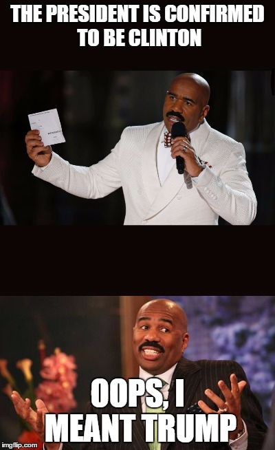 Oops | THE PRESIDENT IS CONFIRMED TO BE CLINTON; OOPS, I MEANT TRUMP | image tagged in steve harvey,steve harvey miss universe,election 2016 | made w/ Imgflip meme maker
