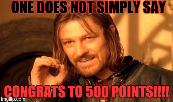 One Does Not Simply Meme | ONE DOES NOT SIMPLY SAY; CONGRATS TO 500 POINTS!!!! | image tagged in memes,one does not simply | made w/ Imgflip meme maker