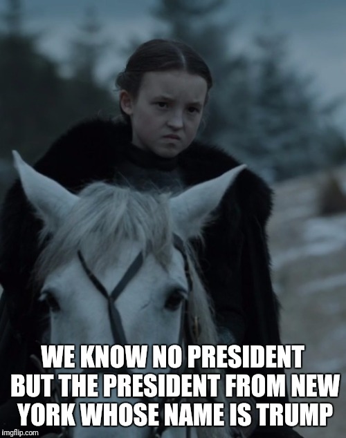 Game of Thrones Molly | WE KNOW NO PRESIDENT BUT THE PRESIDENT FROM NEW YORK WHOSE NAME IS TRUMP | image tagged in game of thrones molly,trump,game of thrones | made w/ Imgflip meme maker