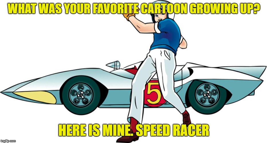 favorite cartoon growing up? | WHAT WAS YOUR FAVORITE CARTOON GROWING UP? HERE IS MINE. SPEED RACER | image tagged in speed racer | made w/ Imgflip meme maker