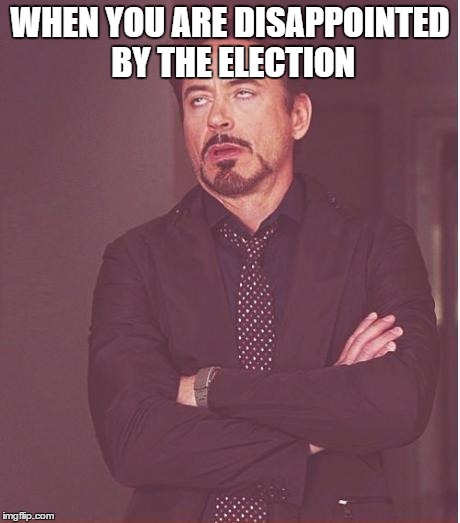 Face You Make Robert Downey Jr | WHEN YOU ARE DISAPPOINTED BY THE ELECTION | image tagged in memes,face you make robert downey jr | made w/ Imgflip meme maker