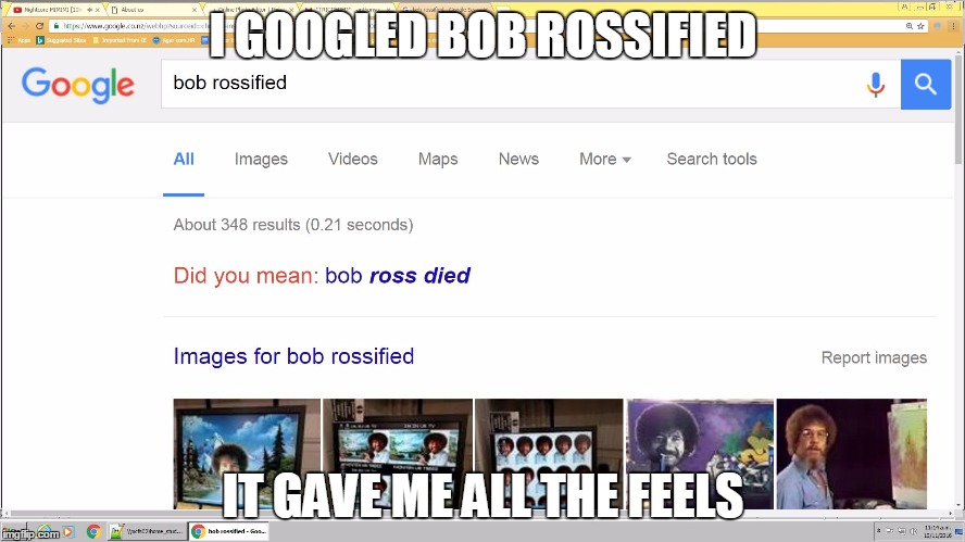 Internets why you do this to me?? | I GOOGLED BOB ROSSIFIED; IT GAVE ME ALL THE FEELS | image tagged in bob ross am die | made w/ Imgflip meme maker