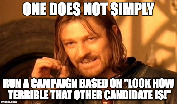 One Does Not Simply Meme | ONE DOES NOT SIMPLY; RUN A CAMPAIGN BASED ON "LOOK HOW TERRIBLE THAT OTHER CANDIDATE IS!" | image tagged in memes,one does not simply | made w/ Imgflip meme maker