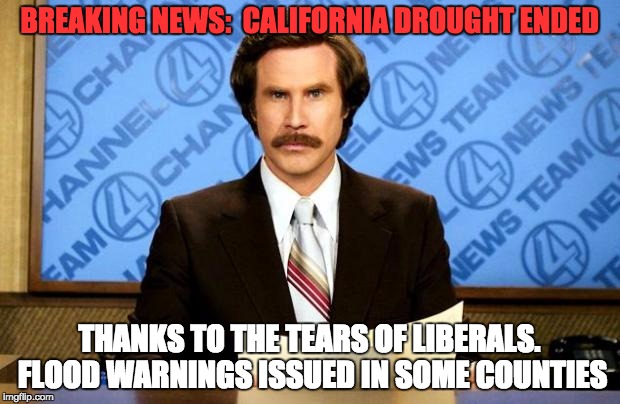 BREAKING NEWS | BREAKING NEWS: 
CALIFORNIA DROUGHT ENDED; THANKS TO THE TEARS OF LIBERALS. FLOOD WARNINGS ISSUED IN SOME COUNTIES | image tagged in breaking news | made w/ Imgflip meme maker
