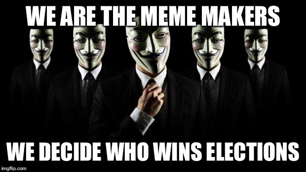 Anonymous |  WE ARE THE MEME MAKERS; WE DECIDE WHO WINS ELECTIONS | image tagged in anonymous | made w/ Imgflip meme maker