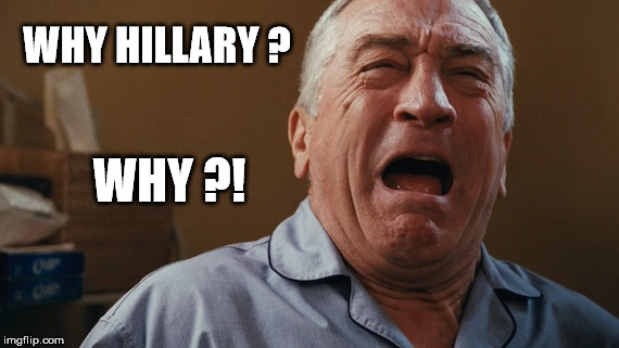 Crying Robert De Niro | WHY HILLARY ? WHY ?! | image tagged in election 2016,donald trump,hillary clinton,trump,clinton,robert de niro | made w/ Imgflip meme maker