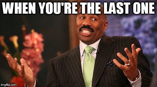 WHEN YOU'RE THE LAST ONE | image tagged in memes,steve harvey | made w/ Imgflip meme maker