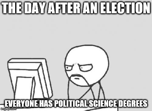 Computer Guy Meme | THE DAY AFTER AN ELECTION; EVERYONE HAS POLITICAL SCIENCE DEGREES | image tagged in memes,computer guy | made w/ Imgflip meme maker