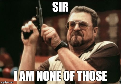 SIR I AM NONE OF THOSE | image tagged in memes,am i the only one around here | made w/ Imgflip meme maker