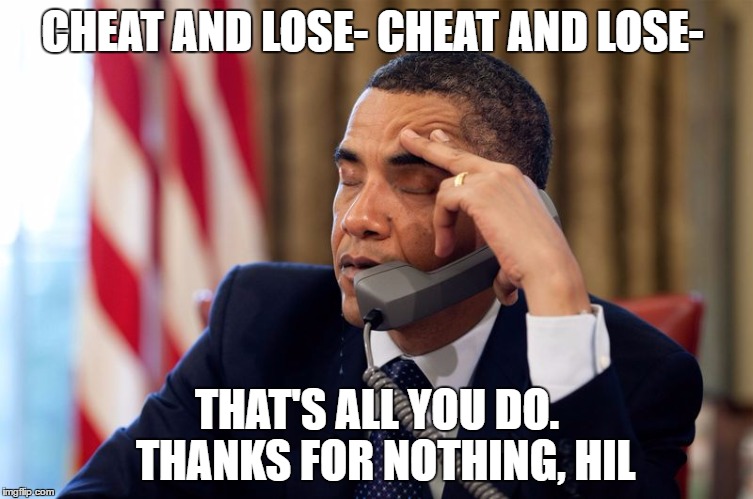 CHEAT AND LOSE- CHEAT AND LOSE-; THAT'S ALL YOU DO.  THANKS FOR NOTHING, HIL | image tagged in cheat and lose | made w/ Imgflip meme maker