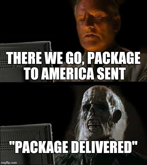 Seriously, does the USPS use a horse and cart?? | THERE WE GO, PACKAGE TO AMERICA SENT; "PACKAGE DELIVERED" | image tagged in memes,ill just wait here | made w/ Imgflip meme maker