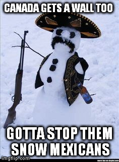 Snow Mexicans  | CANADA GETS A WALL TOO; GOTTA STOP THEM SNOW MEXICANS | image tagged in snow mexicans | made w/ Imgflip meme maker