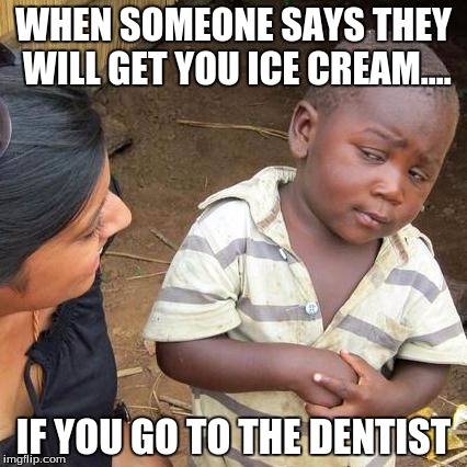 Third World Skeptical Kid | WHEN SOMEONE SAYS THEY WILL GET YOU ICE CREAM.... IF YOU GO TO THE DENTIST | image tagged in memes,third world skeptical kid | made w/ Imgflip meme maker